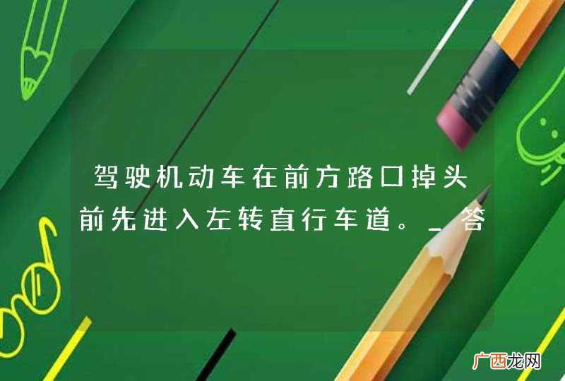 驾驶机动车在前方路口掉头前先进入左转直行车道。_答案是错