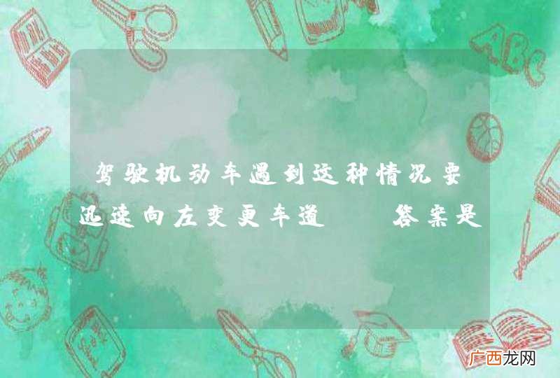 驾驶机动车遇到这种情况要迅速向左变更车道。_答案是错