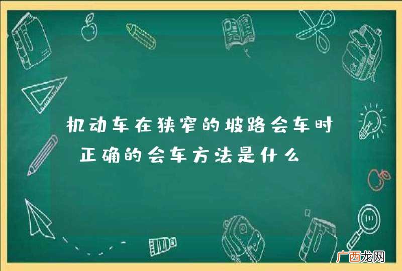 机动车在狭窄的坡路会车时，正确的会车方法是什么？A、下坡车让上坡车B、坡顶交会时距离坡顶远的一方让行C、上坡车让下坡车D、下坡车已行至中途而上坡车未上坡时，让上坡车_答案是A