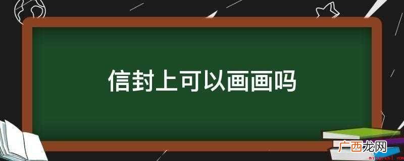 信封在寄送时,主要依靠邮编加地址的识别方式来分发到不同地方 信封上可以画画吗