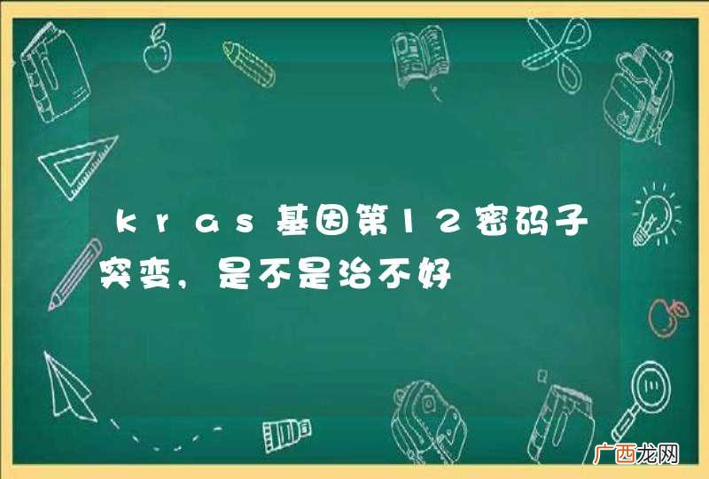 kras基因第12密码子突变,是不是治不好
