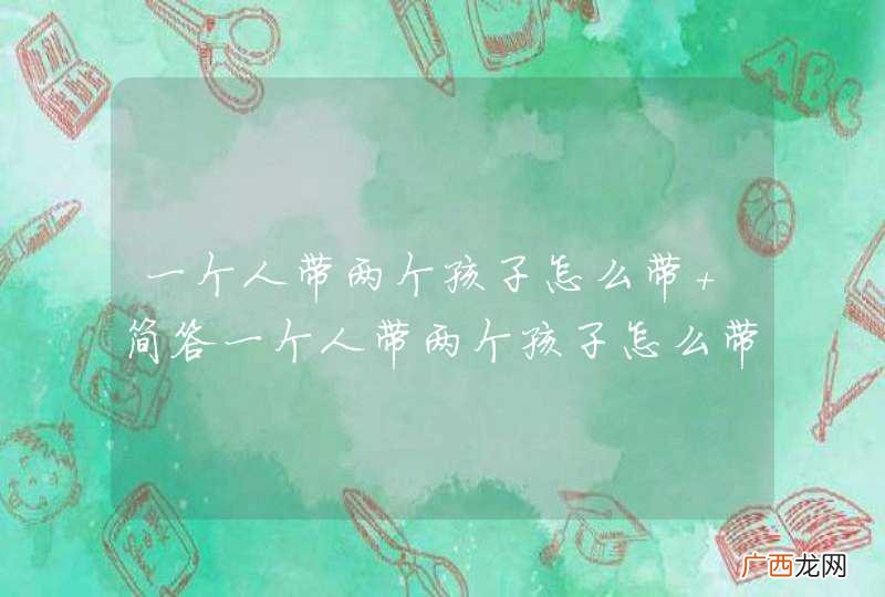 一个人带两个孩子怎么带 简答一个人带两个孩子怎么带