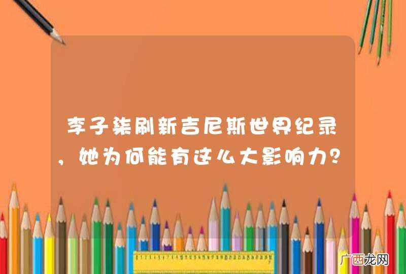 李子柒刷新吉尼斯世界纪录，她为何能有这么大影响力？