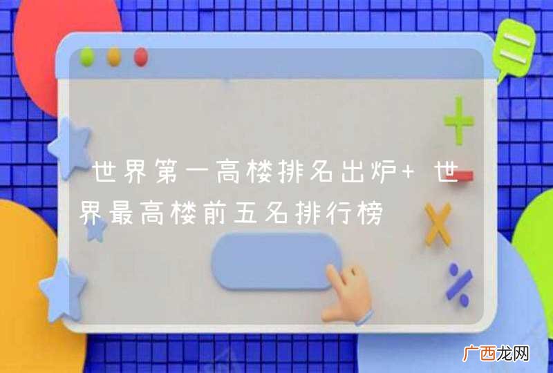 世界第一高楼排名出炉 世界最高楼前五名排行榜