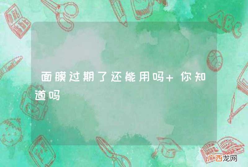 面膜过期了还能用吗 你知道吗