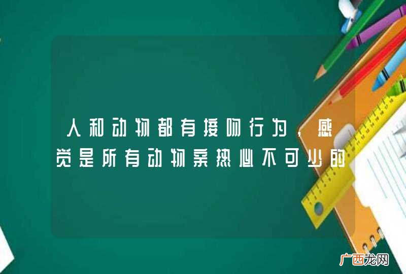 人和动物都有接吻行为，感觉是所有动物亲热必不可少的