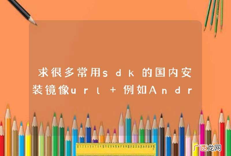 求很多常用sdk的国内安装镜像url 例如Android SDK