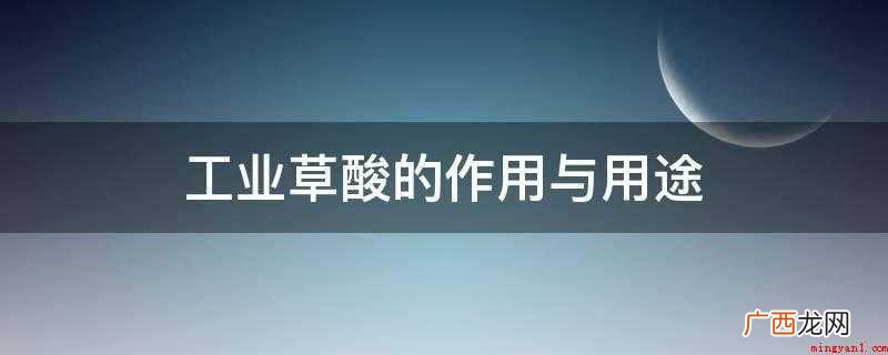 工业草酸的作用与用途有哪些 工业草酸的作用与用途