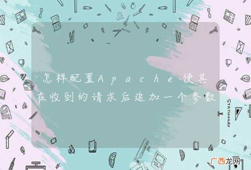 怎样配置Apache使其在收到的请求后追加一个参数字段