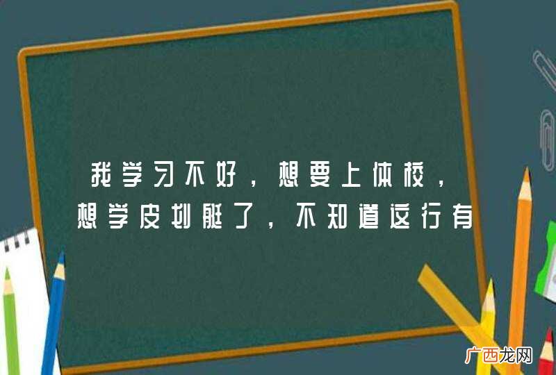 我学习不好，想要上体校，想学皮划艇了，不知道这行有没有前途。老爸很关心这事，给点意见吧。