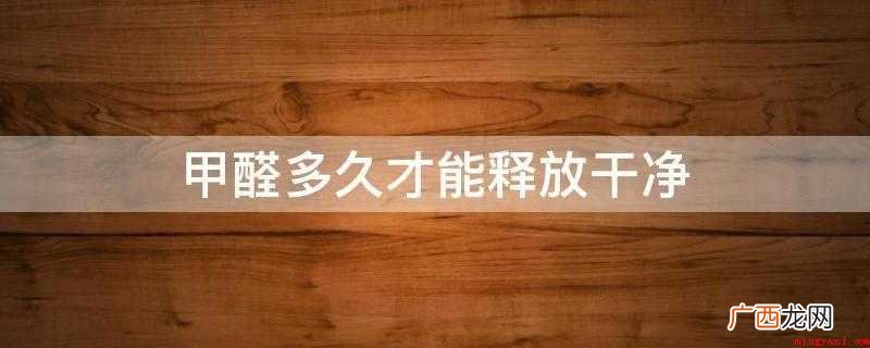 甲醛310年才能释放干净 甲醛多久才能释放干净