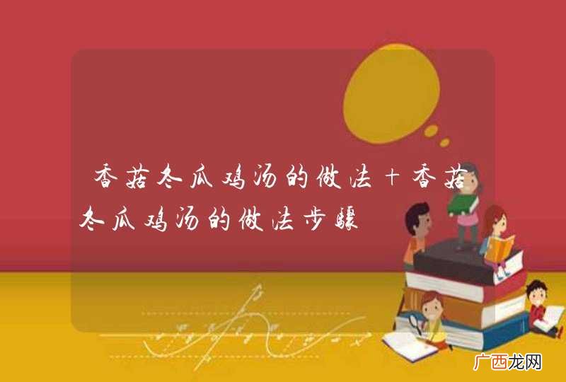 香菇冬瓜鸡汤的做法 香菇冬瓜鸡汤的做法步骤