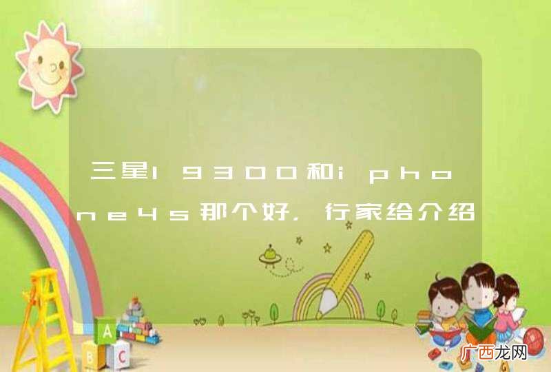 三星I9300和iphone4s那个好，行家给介绍一下9300