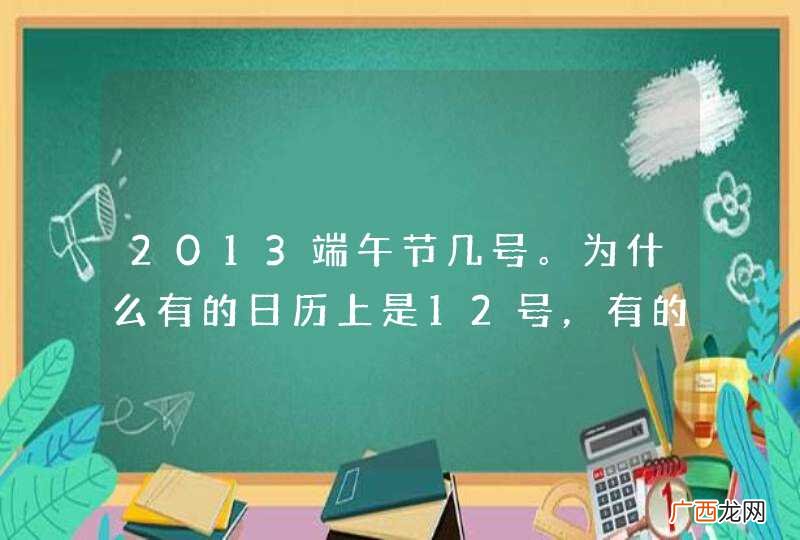 2013端午节几号。为什么有的日历上是12号，有的是13号？？？？？？什么情况？