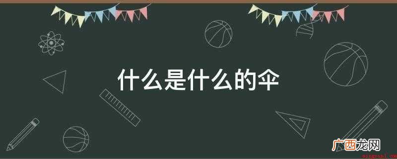 蘑菇是兔子的伞,房屋是人们的伞 什么是什么的伞