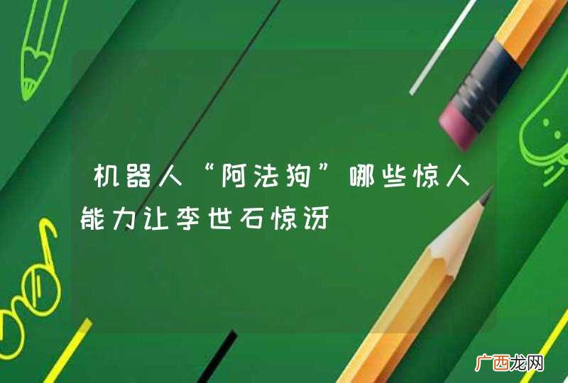 机器人“阿法狗”哪些惊人能力让李世石惊讶
