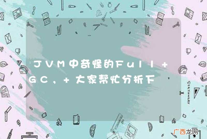 JVM中奇怪的Full GC， 大家帮忙分析下