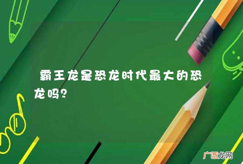 霸王龙是恐龙时代最大的恐龙吗？