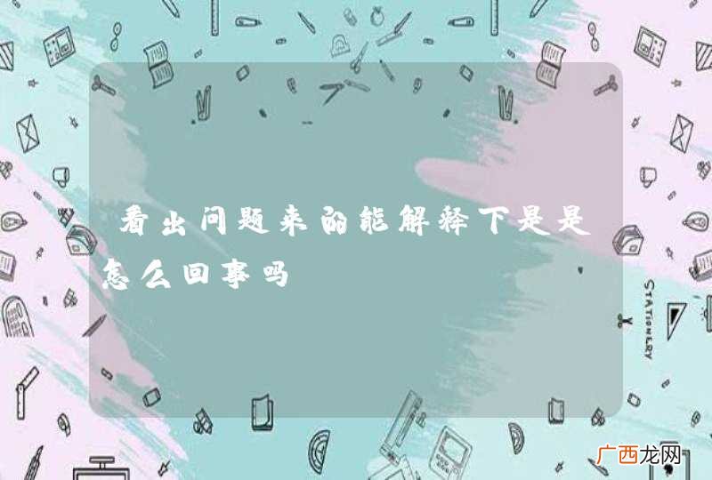 看出问题来的能解释下是是怎么回事吗?
