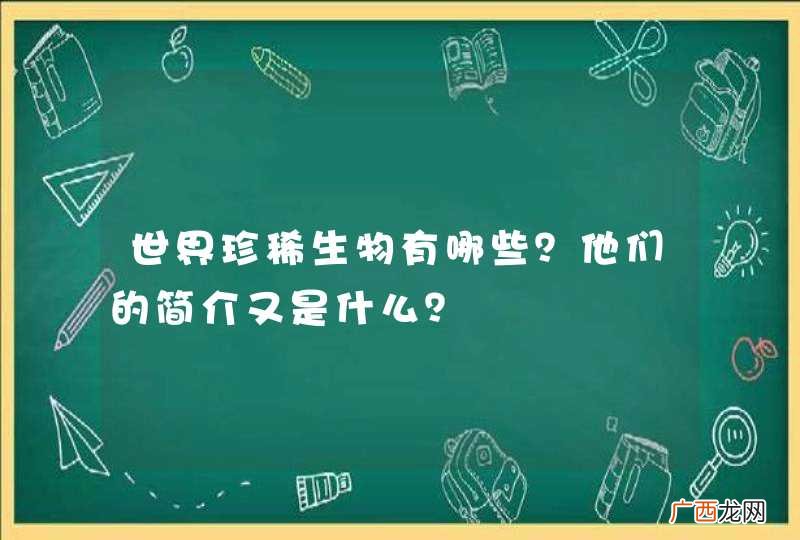 世界珍稀生物有哪些？他们的简介又是什么？