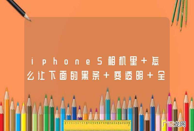 iphone5相机里 怎么让下面的黑条 变透明 全屏显示图像？