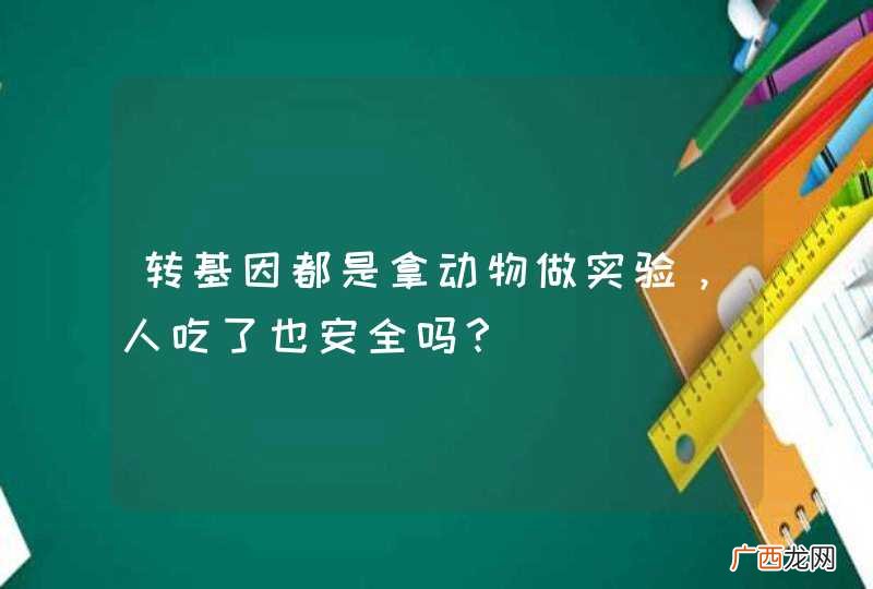转基因都是拿动物做实验，人吃了也安全吗？