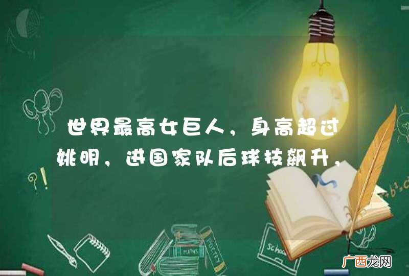世界最高女巨人，身高超过姚明，进国家队后球技飙升，为何却早早退出?