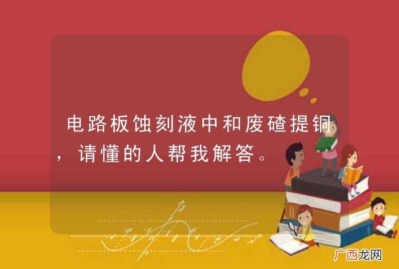 电路板蚀刻液中和废碴提铜，请懂的人帮我解答。