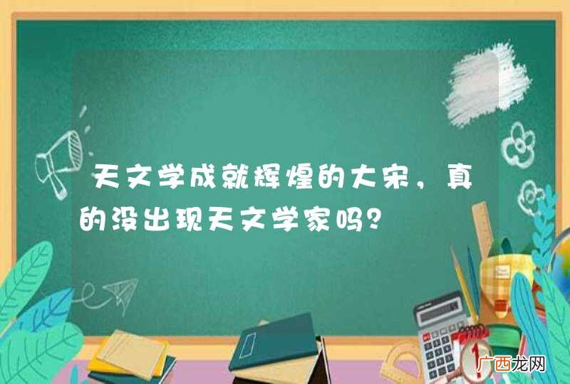 天文学成就辉煌的大宋，真的没出现天文学家吗？