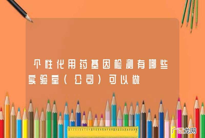 公司 个性化用药基因检测有哪些实验室可以做