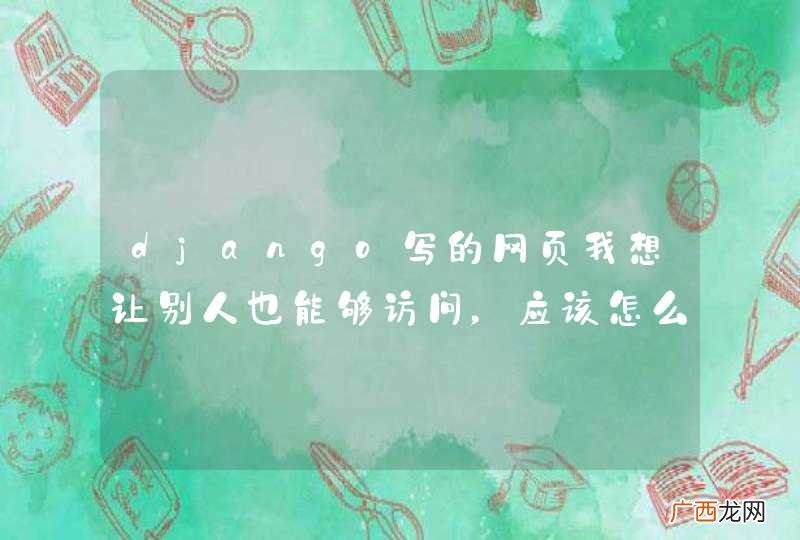 django写的网页我想让别人也能够访问，应该怎么配置地址呢，现在只有连上和我一样的局域网的电脑才能访问