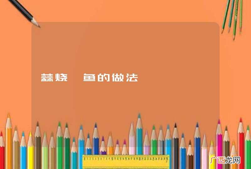 蒜烧鲳鱼的做法
