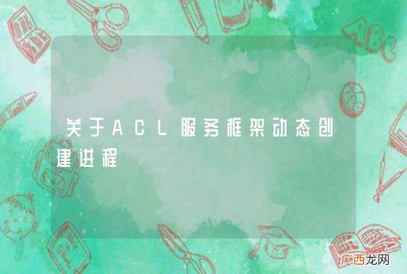 关于ACL服务框架动态创建进程