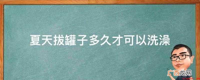 夏天拔罐子多久才可以洗澡
