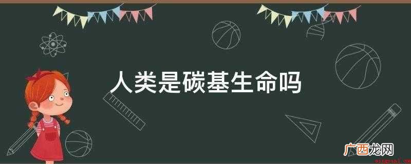 人类是碳基生命吗