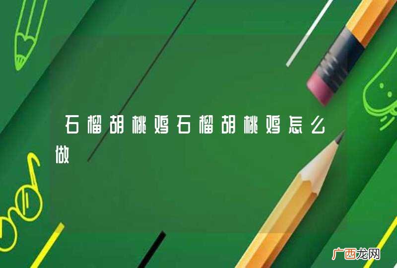 石榴胡桃鸡石榴胡桃鸡怎么做