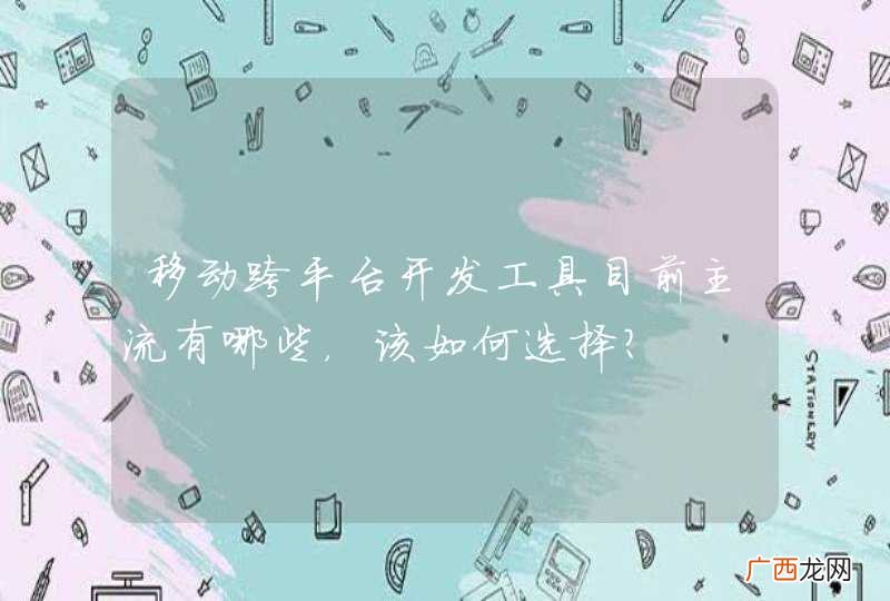 移动跨平台开发工具目前主流有哪些，该如何选择？