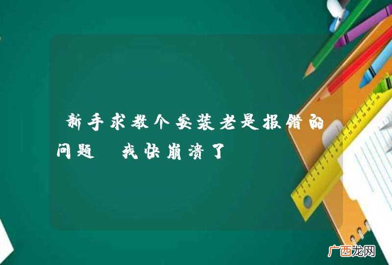新手求教个安装老是报错的问题，我快崩溃了