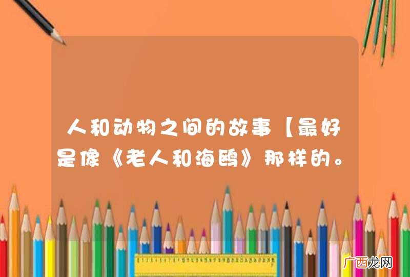 人和动物之间的故事【最好是像《老人和海鸥》那样的。。】