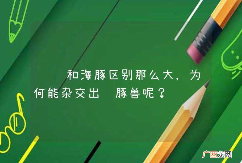 鲸鱼和海豚区别那么大，为何能杂交出鲸豚兽呢？