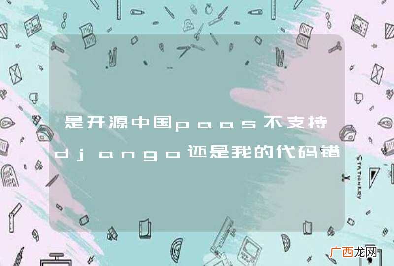 是开源中国paas不支持django还是我的代码错误