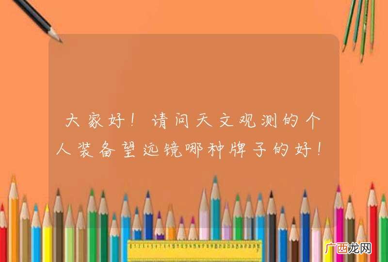 大家好！请问天文观测的个人装备望远镜哪种牌子的好！