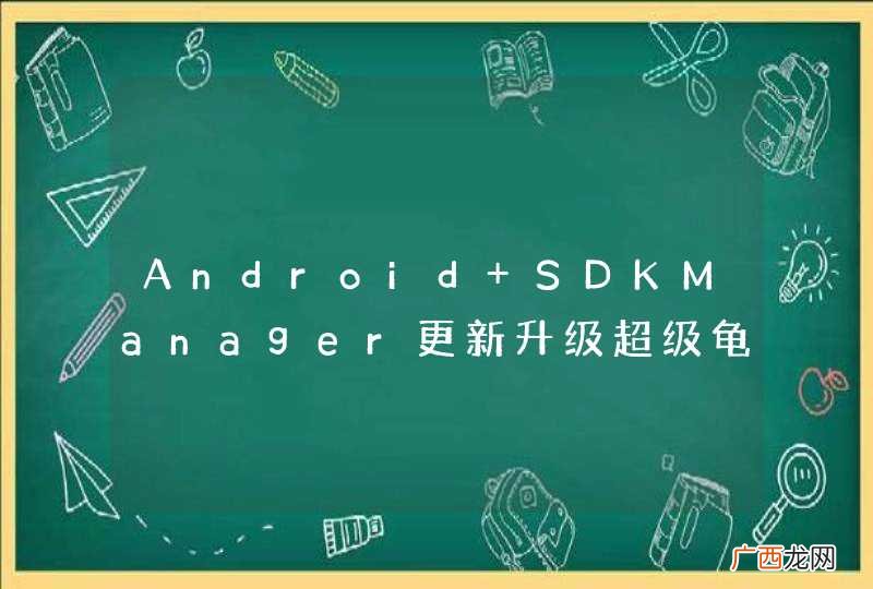 Android SDKManager更新升级超级龟速，怎么解决？