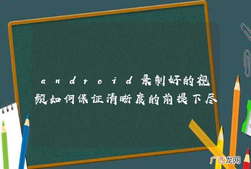 android录制好的视频如何保证清晰度的前提下尽量把容量压缩？有没有什么好的开源库，ffmpeg没有找个这个方法呢