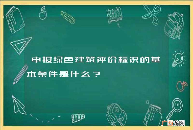 申报绿色建筑评价标识的基本条件是什么？