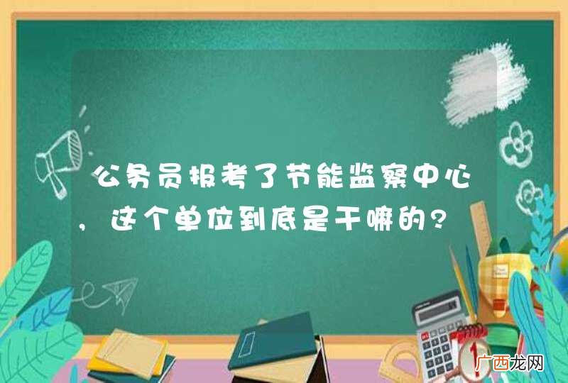 公务员报考了节能监察中心,这个单位到底是干嘛的?