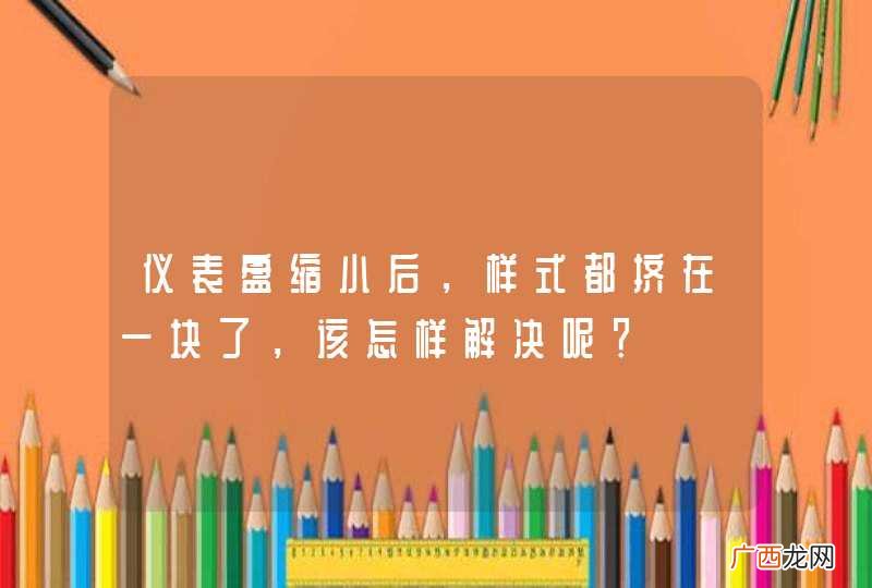 仪表盘缩小后，样式都挤在一块了，该怎样解决呢？