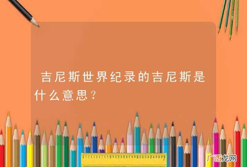 吉尼斯世界纪录的吉尼斯是什么意思？