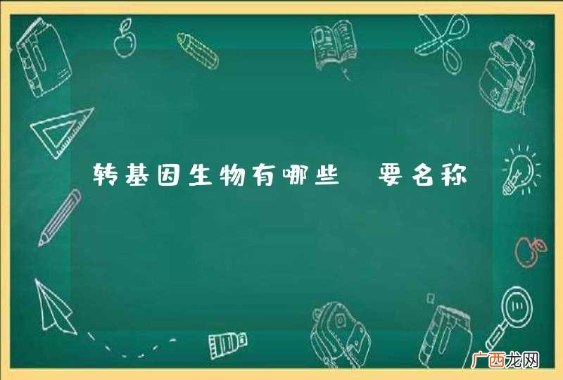 转基因生物有哪些？要名称