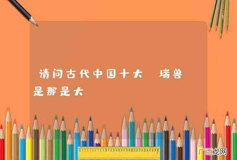 请问古代中国十大“瑞兽”是那是大…
